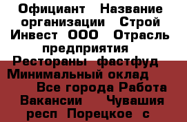 Официант › Название организации ­ Строй-Инвест, ООО › Отрасль предприятия ­ Рестораны, фастфуд › Минимальный оклад ­ 25 000 - Все города Работа » Вакансии   . Чувашия респ.,Порецкое. с.